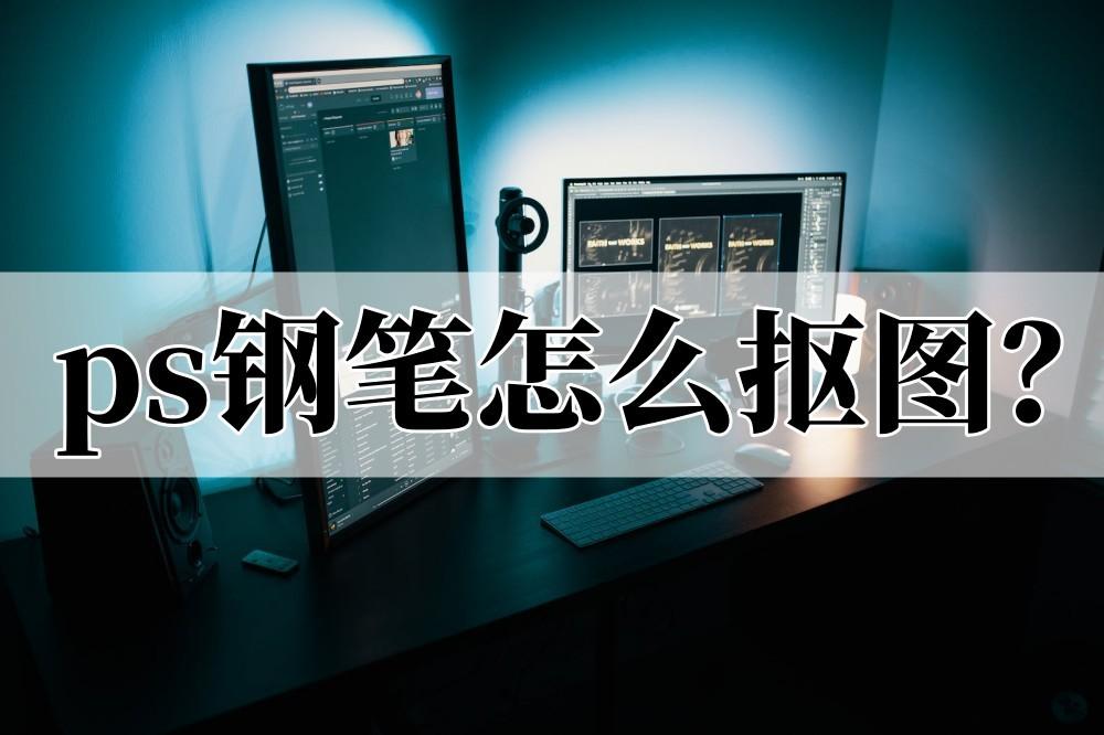 钢笔工具抠图怎么提取出来（用ps钢笔工具抠图技巧）