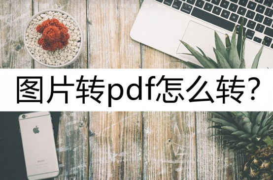 图片转换成pdf怎么弄（三种转换方法介绍）